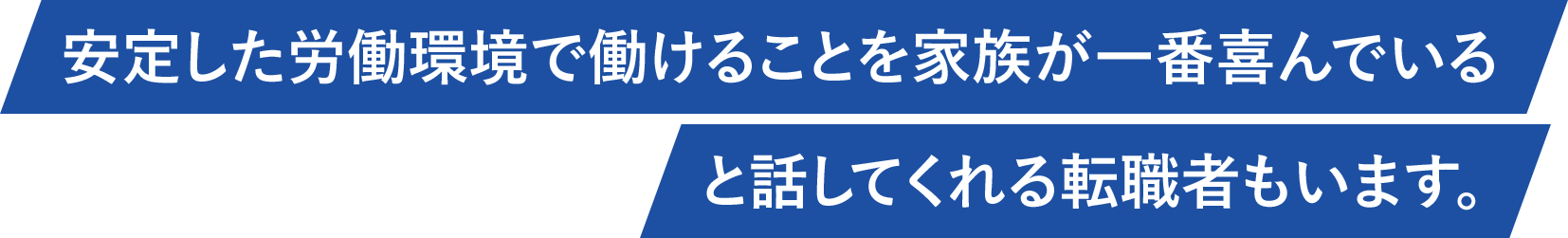 安定した労働環境で働けることを家族が一番喜んでいると話してくれる転職者もいます。